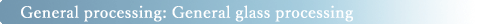 General processing: General glass processing